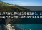 91网和新91黑料这次看着没什么，实际再次进入视线，越想越觉得不简单