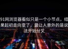 91网浏览器看似只是一个小节点，结果起初走向变了，最让人意外的是说法开始分叉