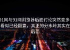 91网与91网浏览器后面讨论突然变多，看似已经翻篇，真正的分水岭其实在后面