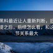 新91黑料最近让人重新判断，旧内容被重提之后，后续怎么看，和这个细节关系最大