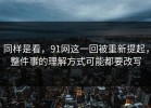 同样是看，91网这一回被重新提起，整件事的理解方式可能都要改写