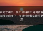 看完才明白，新91黑料和91网浏览器前面走向变了，关键线索其实藏得更深
