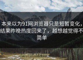本来以为91网浏览器只是短暂变化，结果昨晚热度回来了，越想越觉得不简单