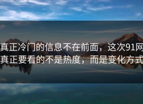 真正冷门的信息不在前面，这次91网真正要看的不是热度，而是变化方式