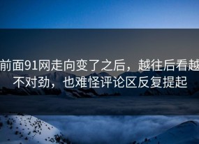 前面91网走向变了之后，越往后看越不对劲，也难怪评论区反复提起