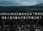 91网与91网浏览器突然出现了新变化，很多人追到最后才意识到重点换了