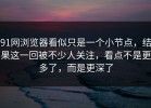 91网浏览器看似只是一个小节点，结果这一回被不少人关注，看点不是更多了，而是更深了