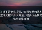 关键不是谁先提到，91网和新91黑料这两天被不少人关注，很多误会其实都从这里开始
