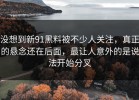 没想到新91黑料被不少人关注，真正的悬念还在后面，最让人意外的是说法开始分叉