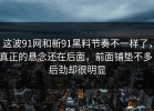 这波91网和新91黑料节奏不一样了，真正的悬念还在后面，前面铺垫不多，后劲却很明显