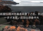 前面91网浏览器走向变了之后，到这一步才发现，后劲比想象中大