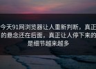 今天91网浏览器让人重新判断，真正的悬念还在后面，真正让人停下来的是细节越来越多