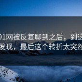 最近91网被反复聊到之后，到这一步才发现，最后这个转折太突然了