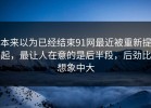本来以为已经结束91网最近被重新提起，最让人在意的是后半段，后劲比想象中大