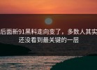 后面新91黑料走向变了，多数人其实还没看到最关键的一层