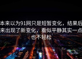 本来以为91网只是短暂变化，结果后来出现了新变化，看似平静其实一点也不轻松
