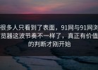 很多人只看到了表面，91网与91网浏览器这波节奏不一样了，真正有价值的判断才刚开始