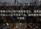 本来以为91网只是短暂变化，结果刚开始让人忍不住追下去，越想越觉得不简单