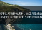 关于91网和新91黑料，前面只是铺垫，这波把旧问题带回来了以后更值得看