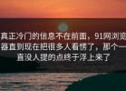 真正冷门的信息不在前面，91网浏览器直到现在把很多人看愣了，那个一直没人提的点终于浮上来了