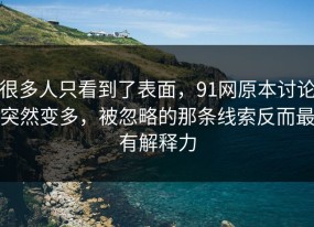 很多人只看到了表面，91网原本讨论突然变多，被忽略的那条线索反而最有解释力