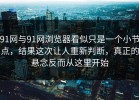 91网与91网浏览器看似只是一个小节点，结果这次让人重新判断，真正的悬念反而从这里开始