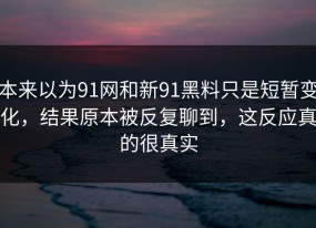 本来以为91网和新91黑料只是短暂变化，结果原本被反复聊到，这反应真的很真实