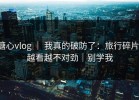 糖心vlog ｜ 我真的破防了：旅行碎片，越看越不对劲｜别学我