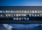 新91黑料和91网浏览器这次看着没什么，实际让人重新判断，原来最难受的是这个节点