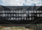91网与91网浏览器这一轮被反复聊到，问题不在于有没有动静，那个一直没人提的点终于浮上来了
