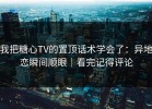 我把糖心TV的置顶话术学会了：异地恋瞬间顺眼｜看完记得评论