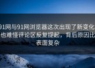 91网与91网浏览器这次出现了新变化，也难怪评论区反复提起，背后原因比表面复杂
