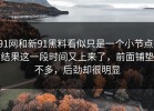91网和新91黑料看似只是一个小节点，结果这一段时间又上来了，前面铺垫不多，后劲却很明显