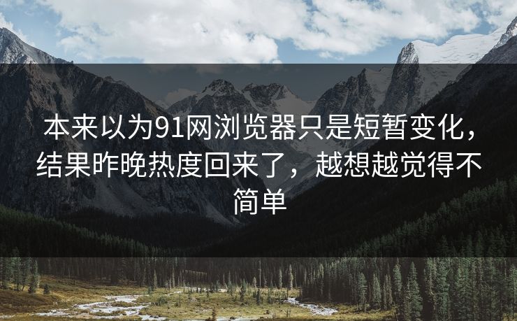 本来以为91网浏览器只是短暂变化，结果昨晚热度回来了，越想越觉得不简单
