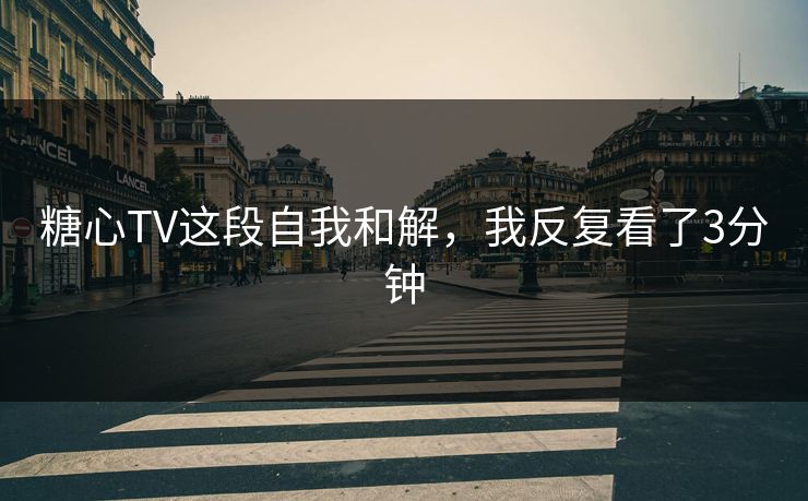 糖心TV这段自我和解，我反复看了3分钟