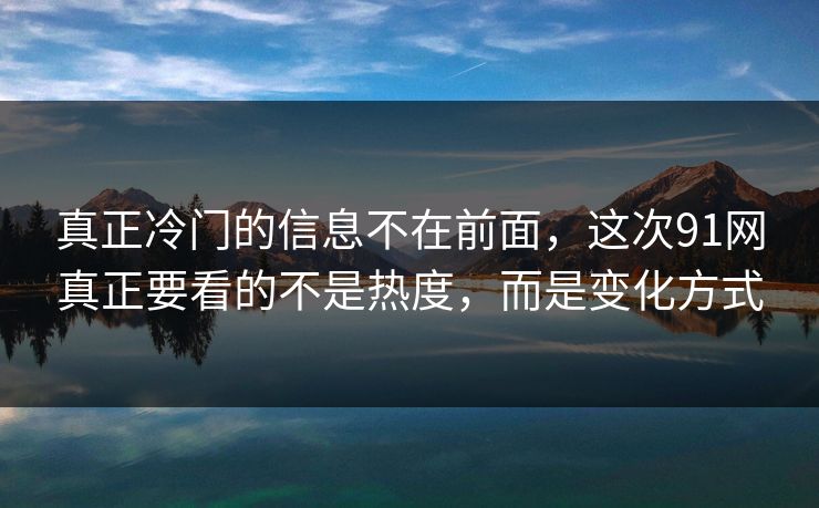 真正冷门的信息不在前面，这次91网真正要看的不是热度，而是变化方式