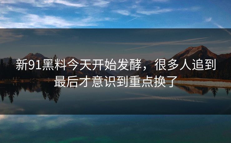 新91黑料今天开始发酵，很多人追到最后才意识到重点换了