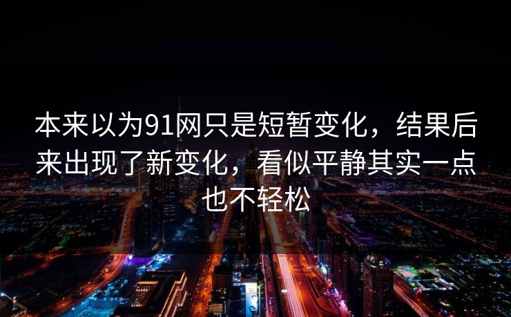 本来以为91网只是短暂变化，结果后来出现了新变化，看似平静其实一点也不轻松