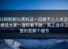 91网和新91黑料这一回被不少人关注，难怪大家一直盯着不放，真正值得注意的是那个细节