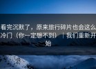 看完沉默了，原来旅行碎片也会这么冷门（你一定想不到）｜我们重新开始