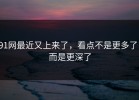 91网最近又上来了，看点不是更多了，而是更深了